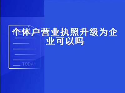 长葛个体户营业执照升级为企业可以吗(长葛个体户营业执照升级为企业怎么办)-许昌中汇财记账